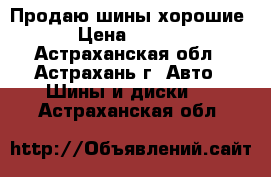 Продаю шины хорошие  › Цена ­ 1 500 - Астраханская обл., Астрахань г. Авто » Шины и диски   . Астраханская обл.